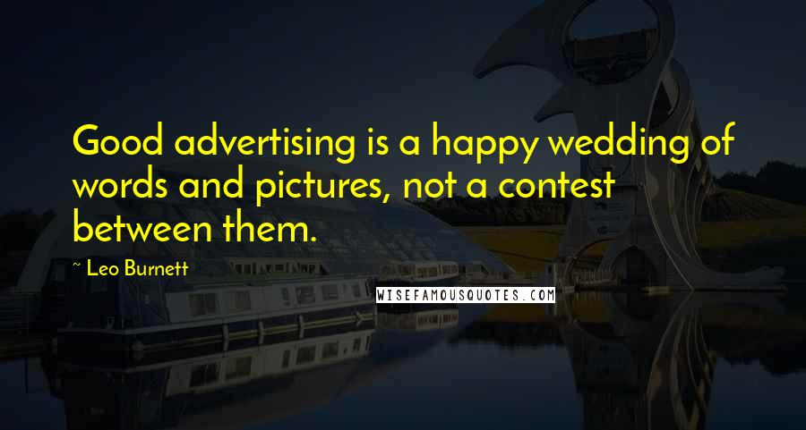 Leo Burnett Quotes: Good advertising is a happy wedding of words and pictures, not a contest between them.