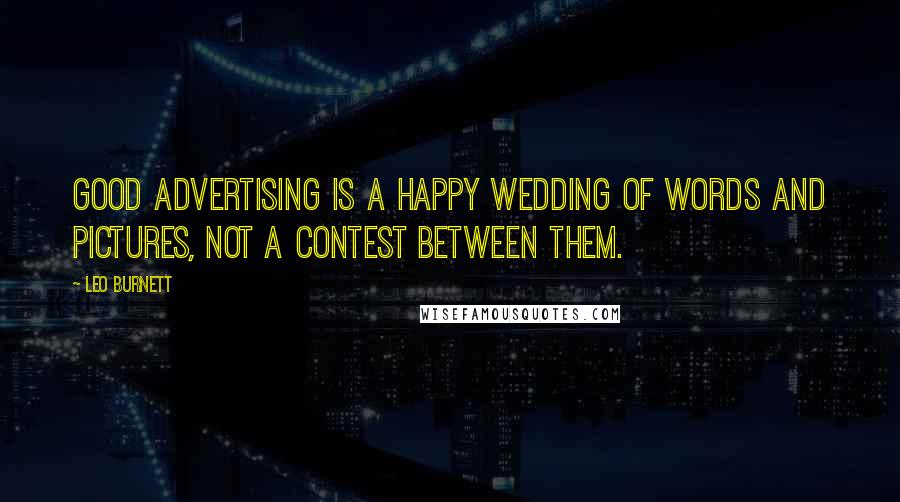 Leo Burnett Quotes: Good advertising is a happy wedding of words and pictures, not a contest between them.