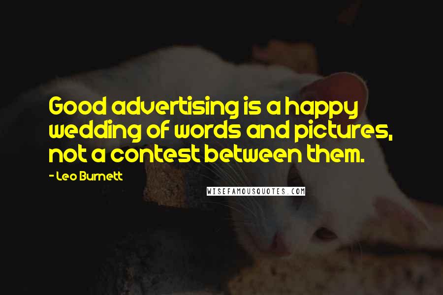 Leo Burnett Quotes: Good advertising is a happy wedding of words and pictures, not a contest between them.