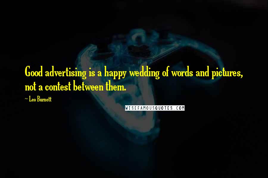 Leo Burnett Quotes: Good advertising is a happy wedding of words and pictures, not a contest between them.