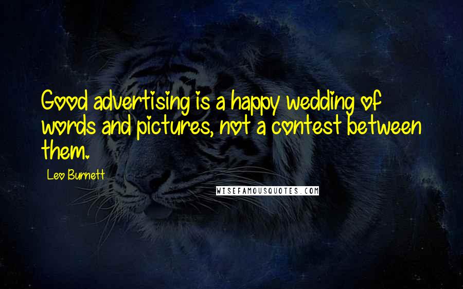 Leo Burnett Quotes: Good advertising is a happy wedding of words and pictures, not a contest between them.