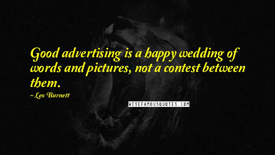 Leo Burnett Quotes: Good advertising is a happy wedding of words and pictures, not a contest between them.