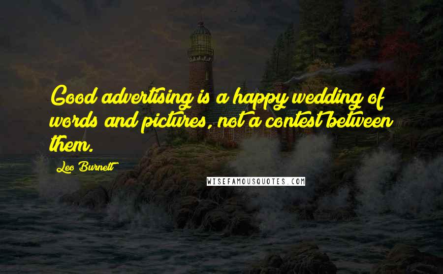 Leo Burnett Quotes: Good advertising is a happy wedding of words and pictures, not a contest between them.