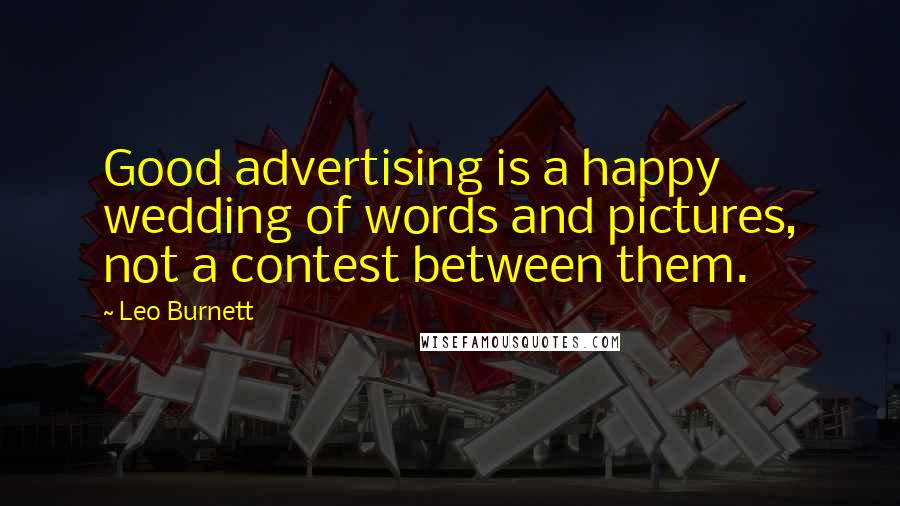 Leo Burnett Quotes: Good advertising is a happy wedding of words and pictures, not a contest between them.