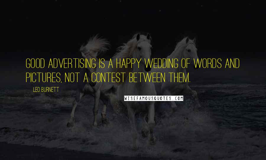 Leo Burnett Quotes: Good advertising is a happy wedding of words and pictures, not a contest between them.