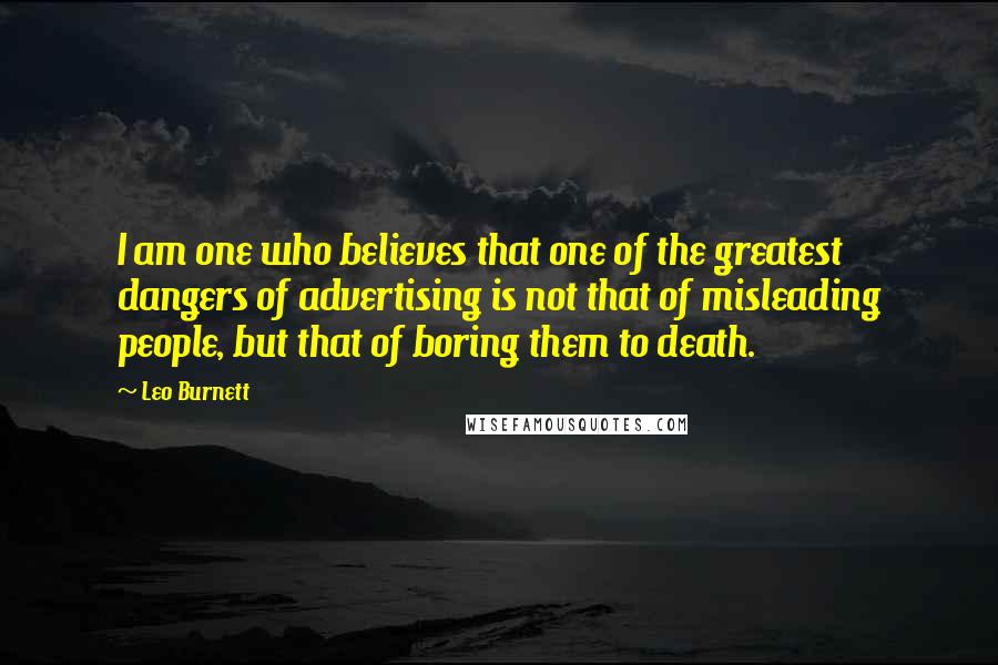 Leo Burnett Quotes: I am one who believes that one of the greatest dangers of advertising is not that of misleading people, but that of boring them to death.