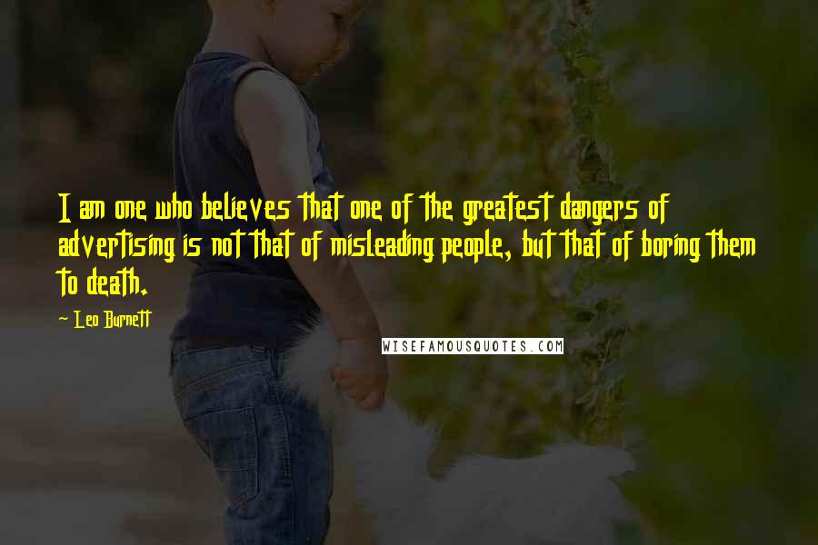 Leo Burnett Quotes: I am one who believes that one of the greatest dangers of advertising is not that of misleading people, but that of boring them to death.