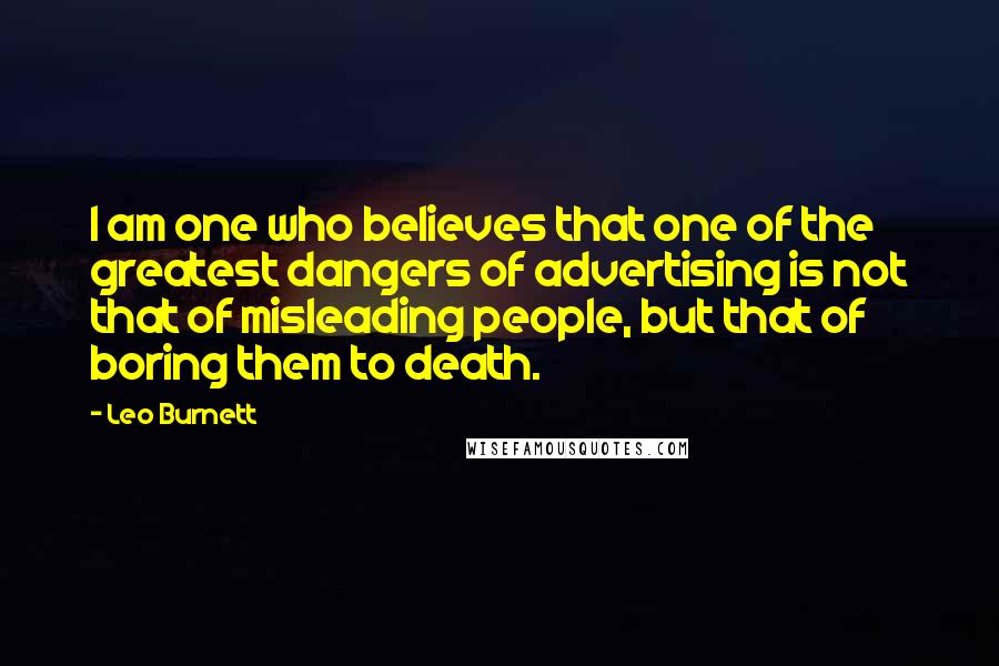 Leo Burnett Quotes: I am one who believes that one of the greatest dangers of advertising is not that of misleading people, but that of boring them to death.