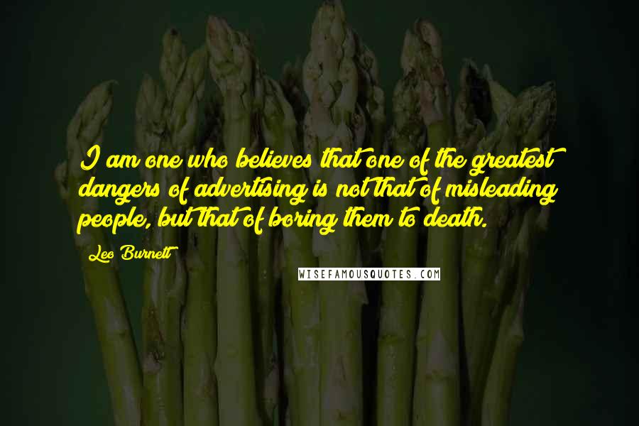 Leo Burnett Quotes: I am one who believes that one of the greatest dangers of advertising is not that of misleading people, but that of boring them to death.