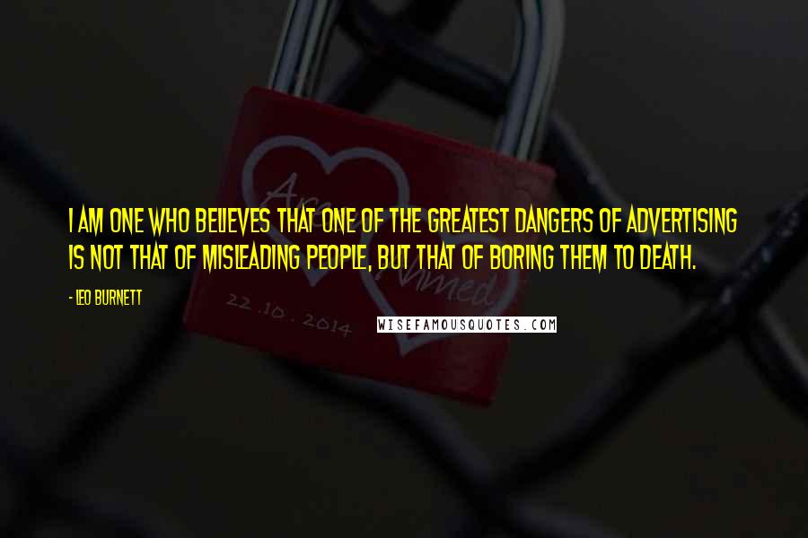 Leo Burnett Quotes: I am one who believes that one of the greatest dangers of advertising is not that of misleading people, but that of boring them to death.