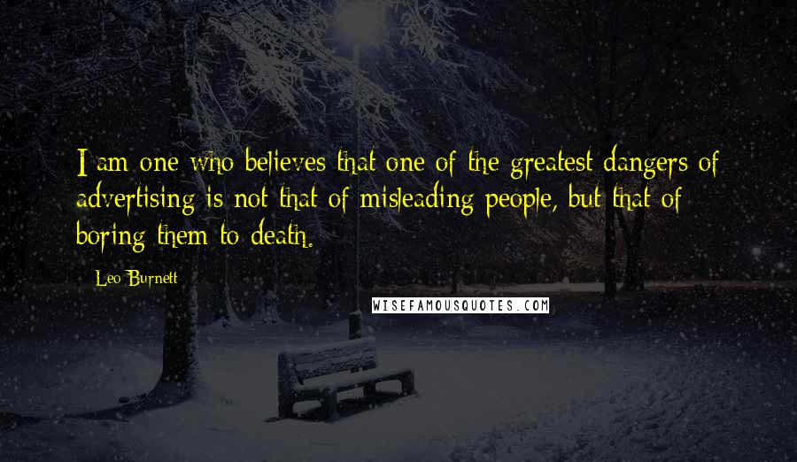 Leo Burnett Quotes: I am one who believes that one of the greatest dangers of advertising is not that of misleading people, but that of boring them to death.