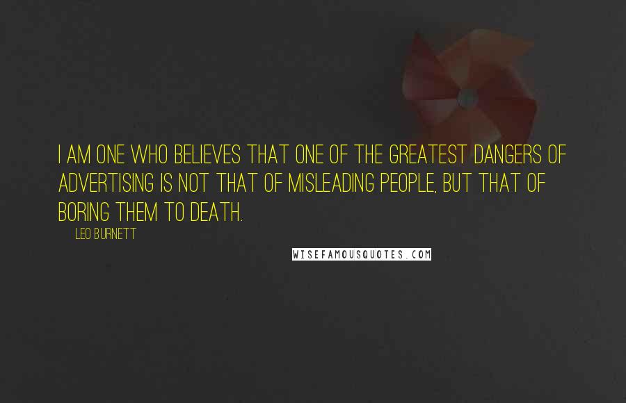 Leo Burnett Quotes: I am one who believes that one of the greatest dangers of advertising is not that of misleading people, but that of boring them to death.