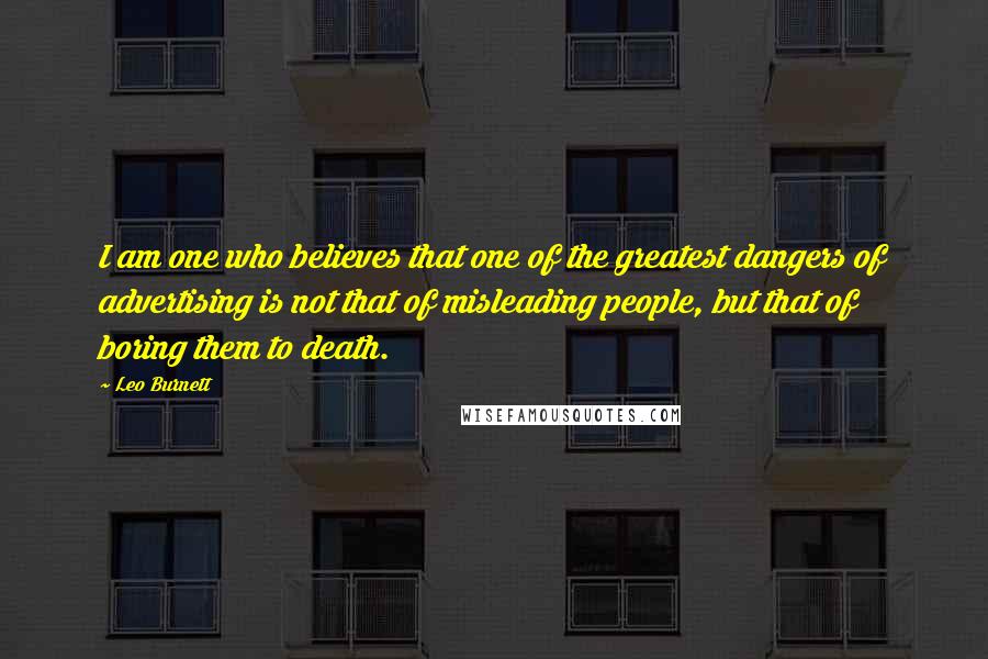Leo Burnett Quotes: I am one who believes that one of the greatest dangers of advertising is not that of misleading people, but that of boring them to death.