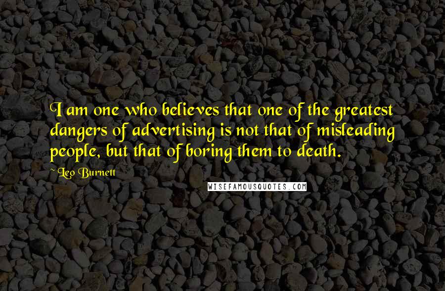 Leo Burnett Quotes: I am one who believes that one of the greatest dangers of advertising is not that of misleading people, but that of boring them to death.