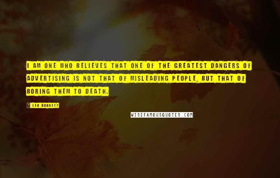 Leo Burnett Quotes: I am one who believes that one of the greatest dangers of advertising is not that of misleading people, but that of boring them to death.