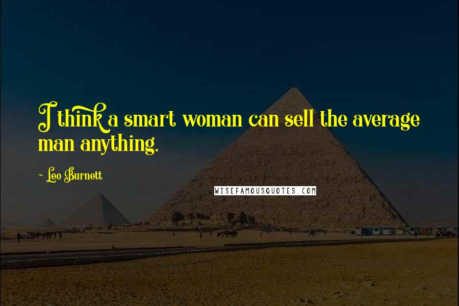 Leo Burnett Quotes: I think a smart woman can sell the average man anything,