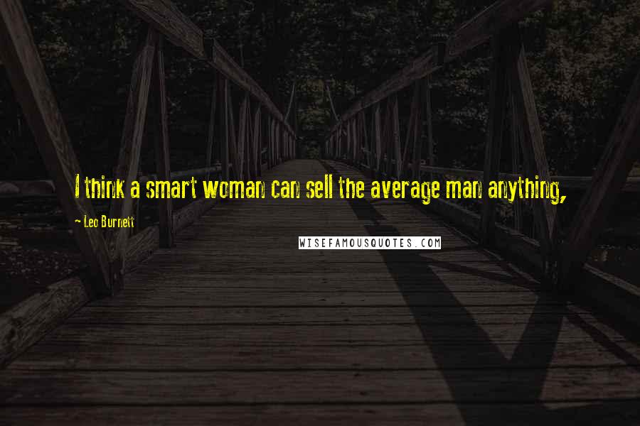 Leo Burnett Quotes: I think a smart woman can sell the average man anything,