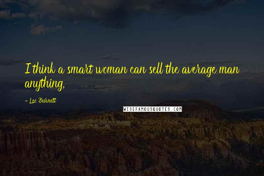 Leo Burnett Quotes: I think a smart woman can sell the average man anything,