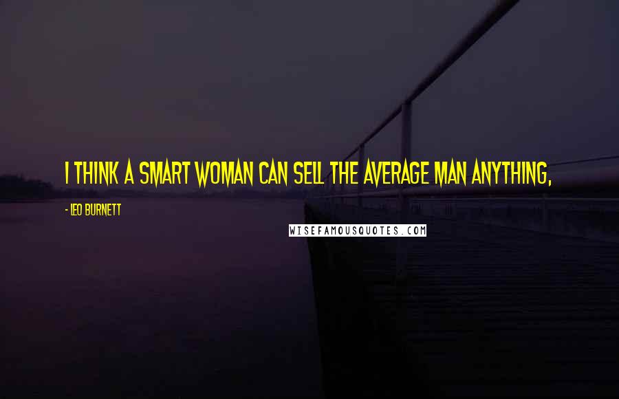 Leo Burnett Quotes: I think a smart woman can sell the average man anything,