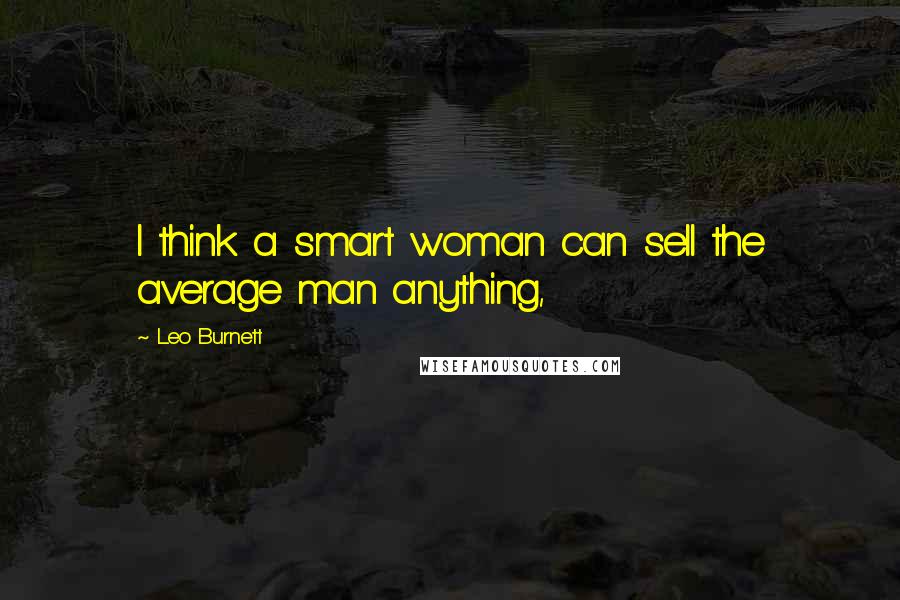 Leo Burnett Quotes: I think a smart woman can sell the average man anything,