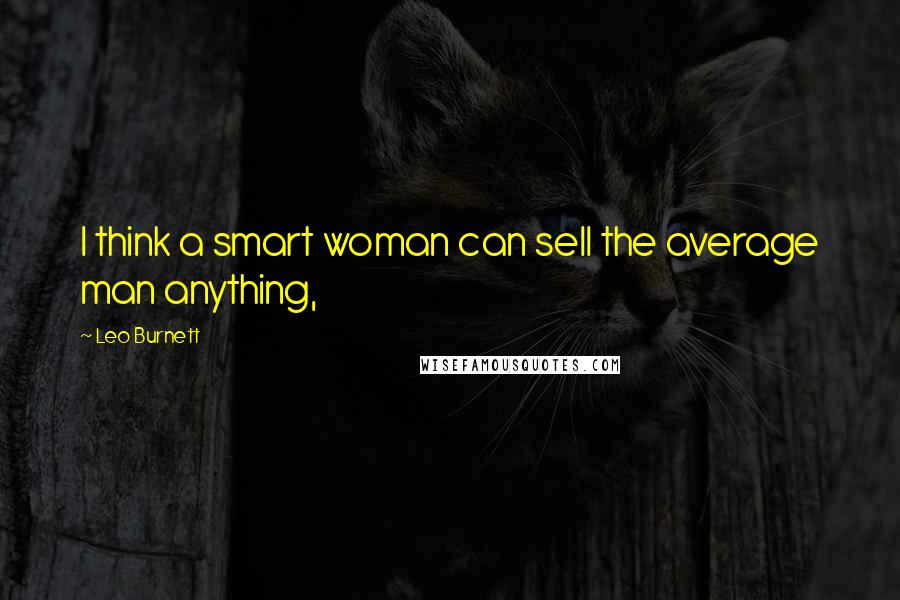 Leo Burnett Quotes: I think a smart woman can sell the average man anything,