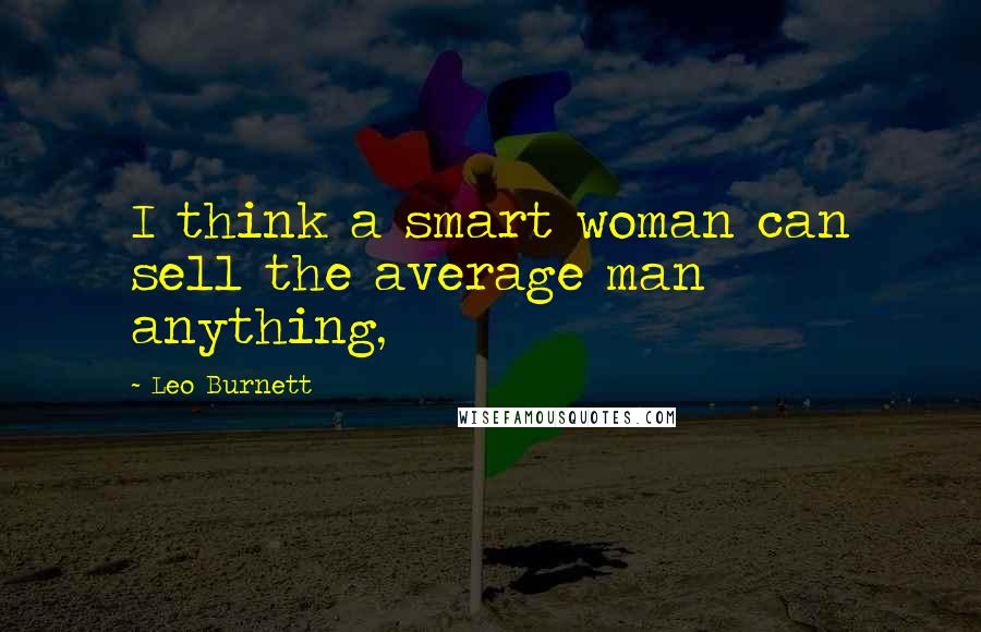 Leo Burnett Quotes: I think a smart woman can sell the average man anything,