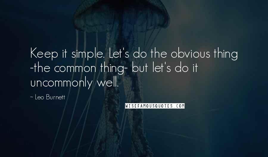 Leo Burnett Quotes: Keep it simple. Let's do the obvious thing -the common thing- but let's do it uncommonly well.