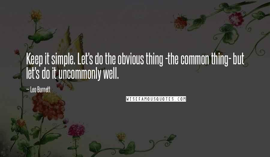 Leo Burnett Quotes: Keep it simple. Let's do the obvious thing -the common thing- but let's do it uncommonly well.