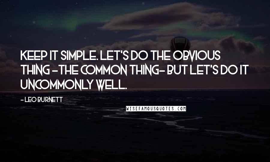 Leo Burnett Quotes: Keep it simple. Let's do the obvious thing -the common thing- but let's do it uncommonly well.