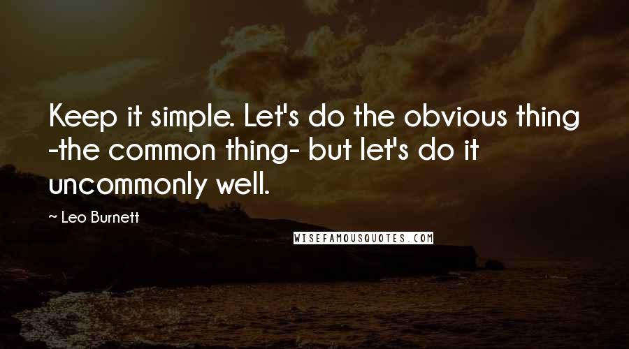 Leo Burnett Quotes: Keep it simple. Let's do the obvious thing -the common thing- but let's do it uncommonly well.