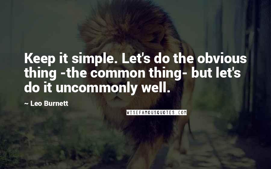 Leo Burnett Quotes: Keep it simple. Let's do the obvious thing -the common thing- but let's do it uncommonly well.