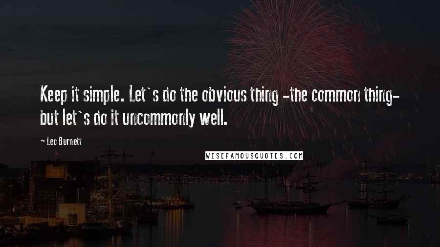 Leo Burnett Quotes: Keep it simple. Let's do the obvious thing -the common thing- but let's do it uncommonly well.