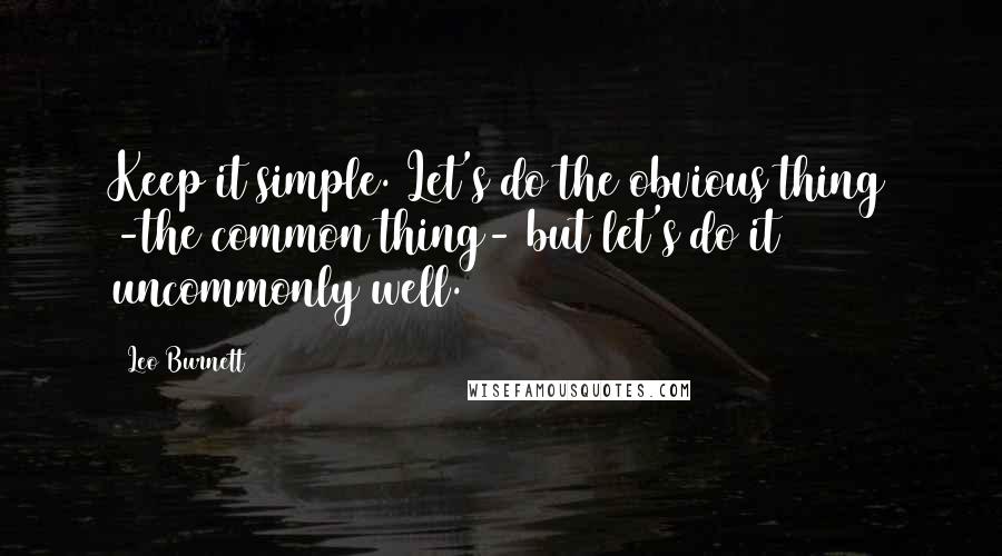 Leo Burnett Quotes: Keep it simple. Let's do the obvious thing -the common thing- but let's do it uncommonly well.