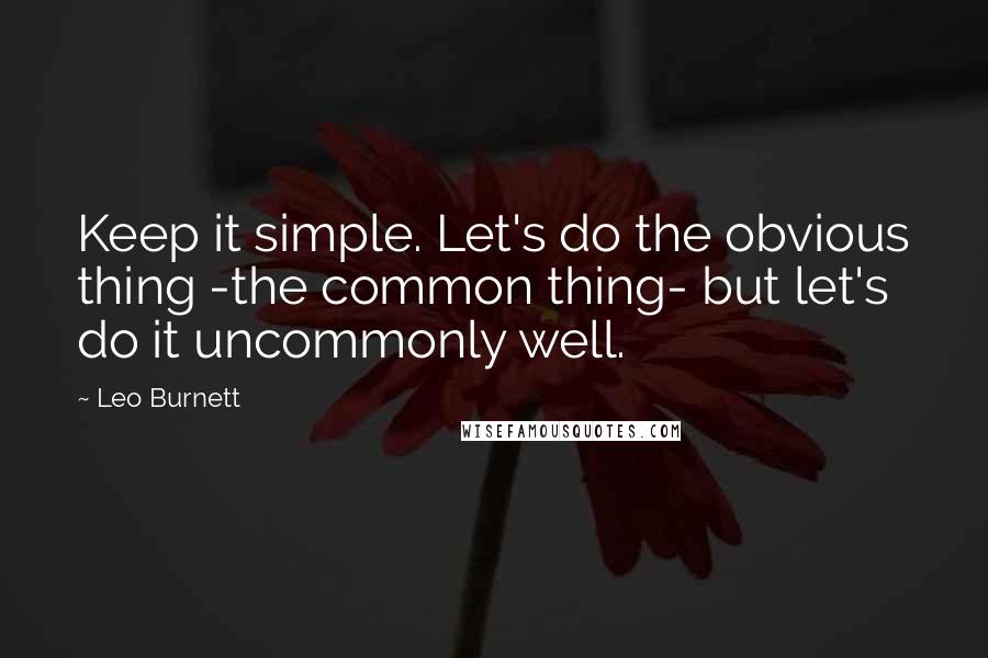 Leo Burnett Quotes: Keep it simple. Let's do the obvious thing -the common thing- but let's do it uncommonly well.