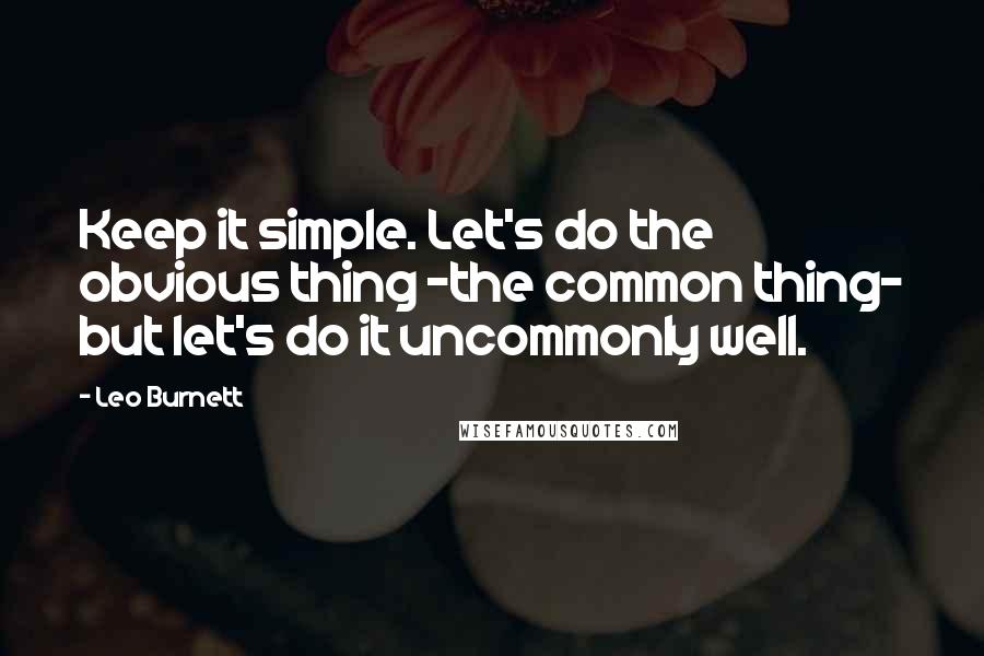 Leo Burnett Quotes: Keep it simple. Let's do the obvious thing -the common thing- but let's do it uncommonly well.