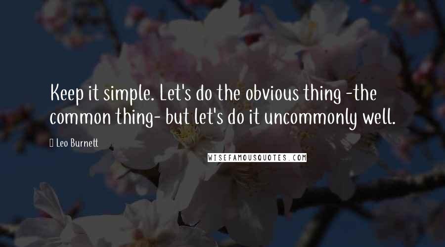 Leo Burnett Quotes: Keep it simple. Let's do the obvious thing -the common thing- but let's do it uncommonly well.