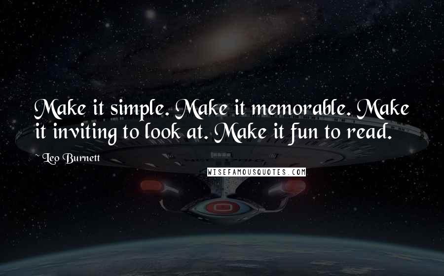 Leo Burnett Quotes: Make it simple. Make it memorable. Make it inviting to look at. Make it fun to read.