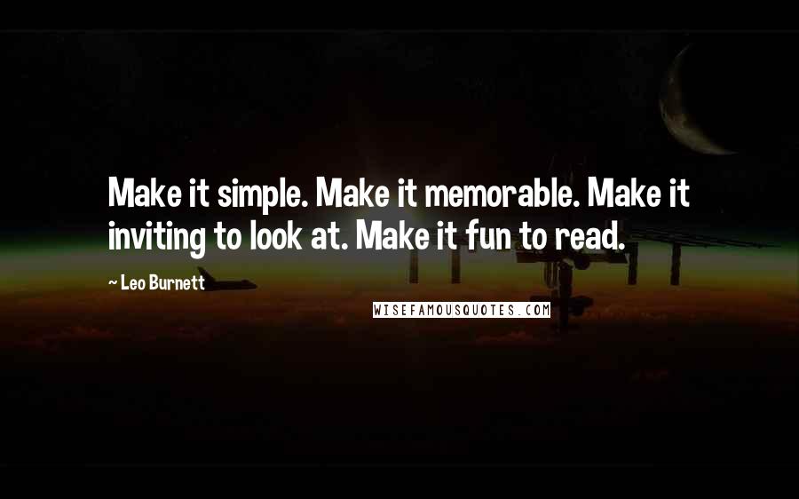 Leo Burnett Quotes: Make it simple. Make it memorable. Make it inviting to look at. Make it fun to read.