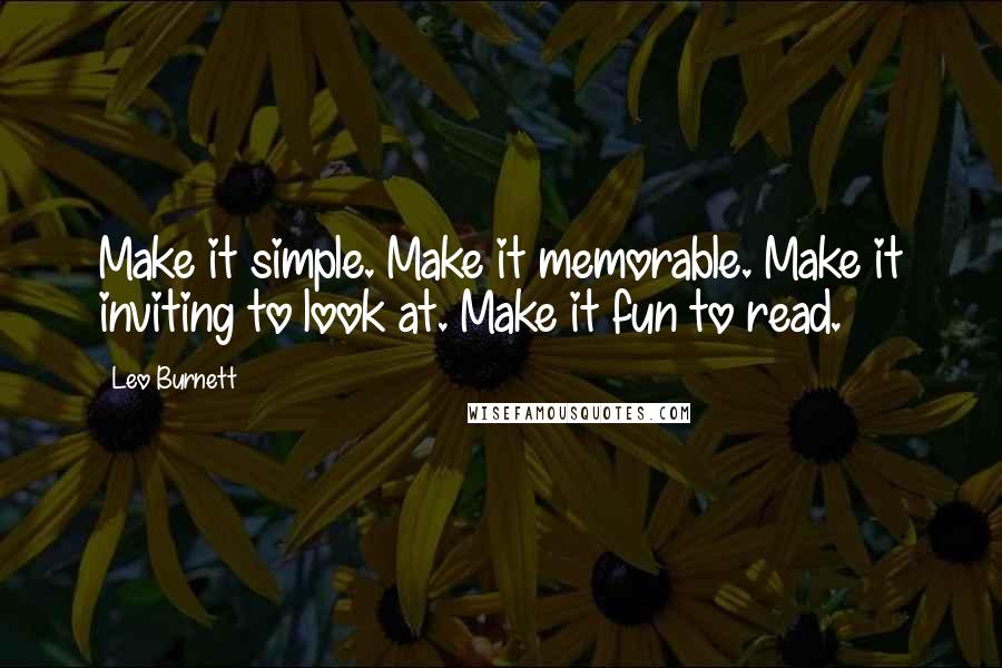 Leo Burnett Quotes: Make it simple. Make it memorable. Make it inviting to look at. Make it fun to read.