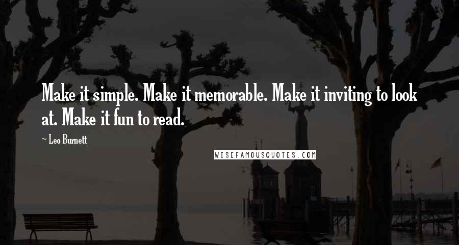 Leo Burnett Quotes: Make it simple. Make it memorable. Make it inviting to look at. Make it fun to read.