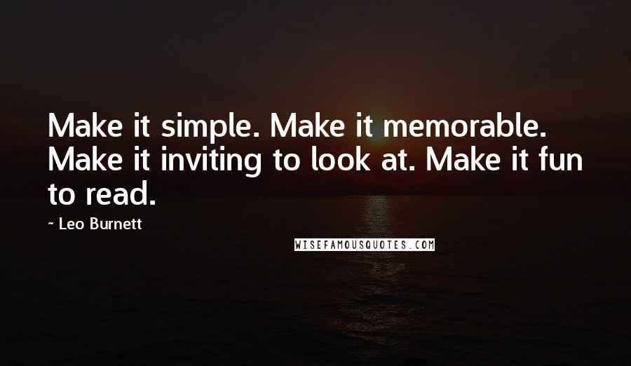 Leo Burnett Quotes: Make it simple. Make it memorable. Make it inviting to look at. Make it fun to read.