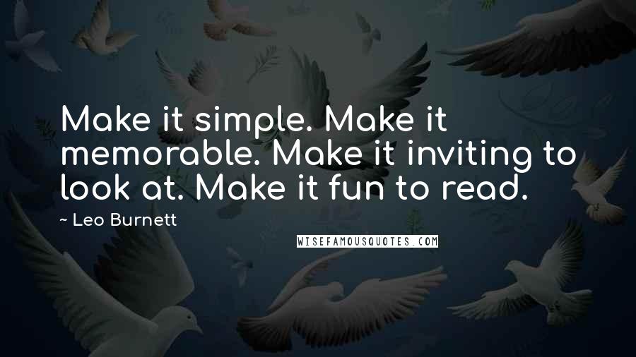 Leo Burnett Quotes: Make it simple. Make it memorable. Make it inviting to look at. Make it fun to read.