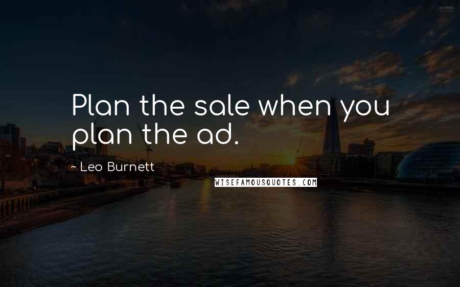 Leo Burnett Quotes: Plan the sale when you plan the ad.