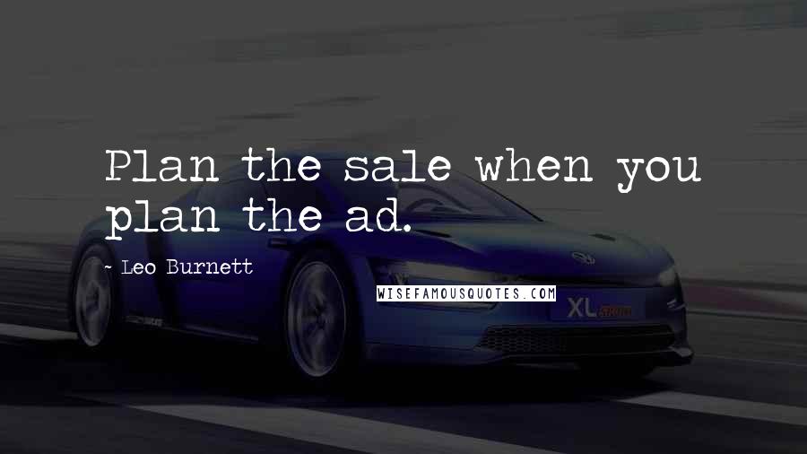 Leo Burnett Quotes: Plan the sale when you plan the ad.