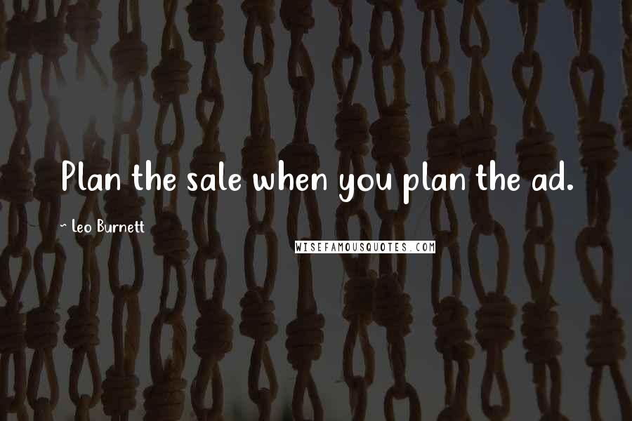 Leo Burnett Quotes: Plan the sale when you plan the ad.