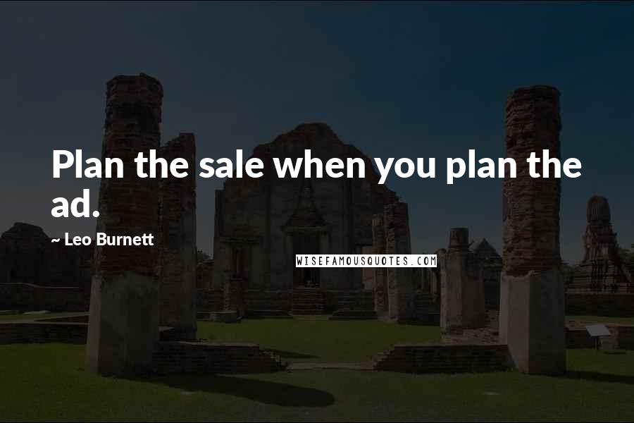 Leo Burnett Quotes: Plan the sale when you plan the ad.