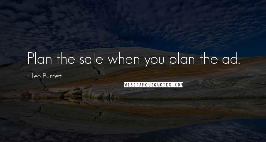 Leo Burnett Quotes: Plan the sale when you plan the ad.