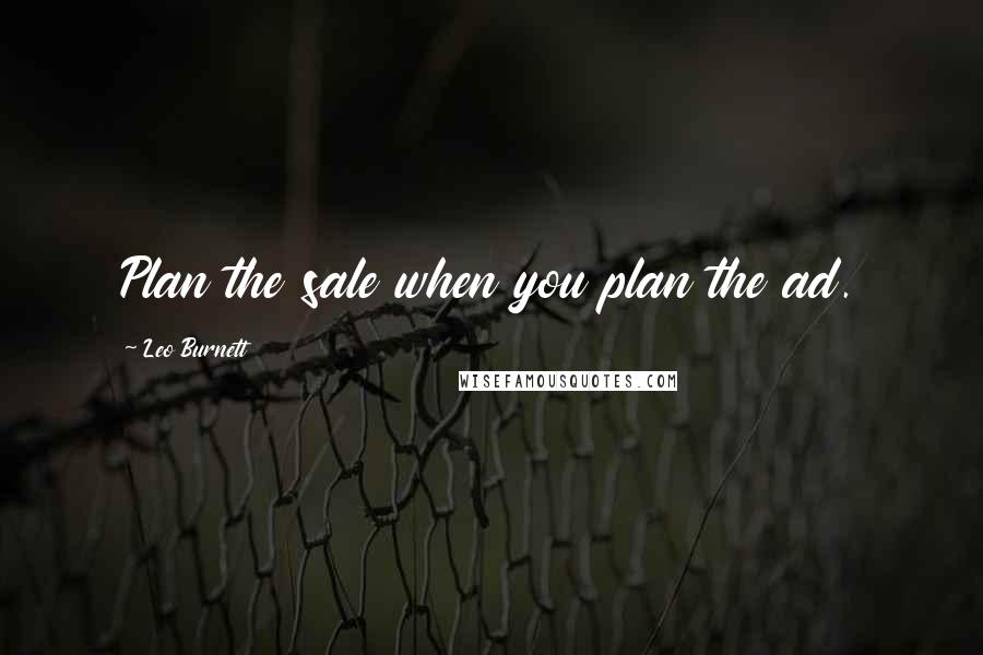 Leo Burnett Quotes: Plan the sale when you plan the ad.