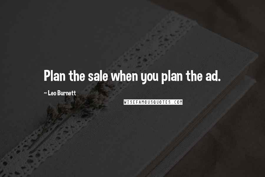 Leo Burnett Quotes: Plan the sale when you plan the ad.