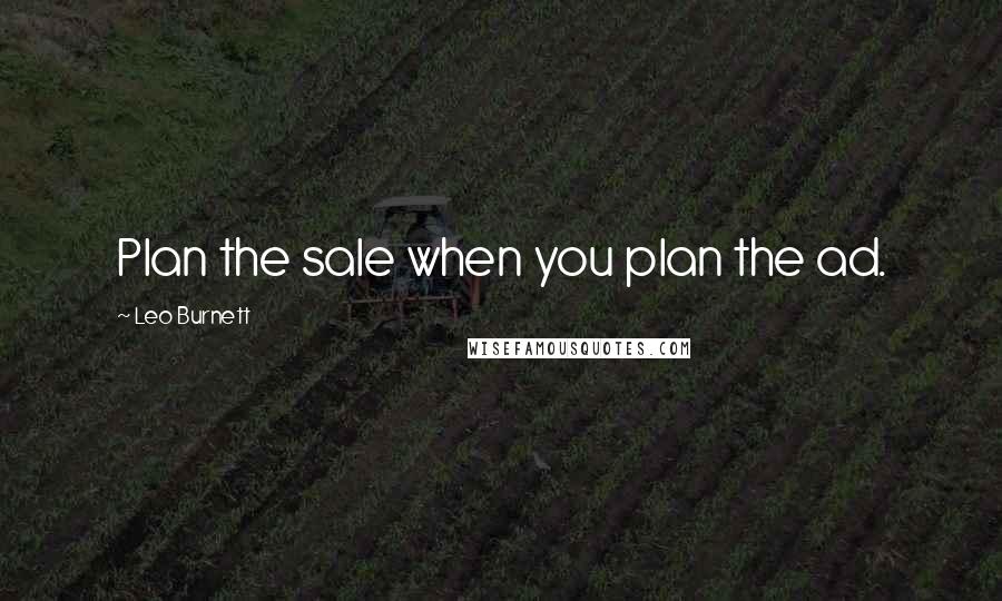 Leo Burnett Quotes: Plan the sale when you plan the ad.